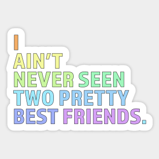 I Ain't Never Seen Two Pretty Best Friends Sticker